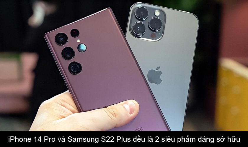Nên chọn Samsung Galaxy S22 Plus hay Apple iPhone 14 Pro?