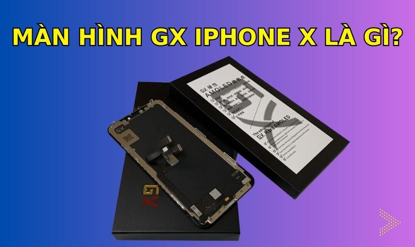 Màn hình GX iPhone X là gì