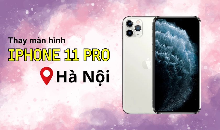 Giá thay màn hình iPhone 11 Pro tại khu vực Hà Nội